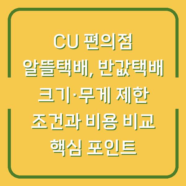 CU 편의점 알뜰택배, 반값택배 크기·무게 제한 조건과 비용 비교 핵심 포인트
