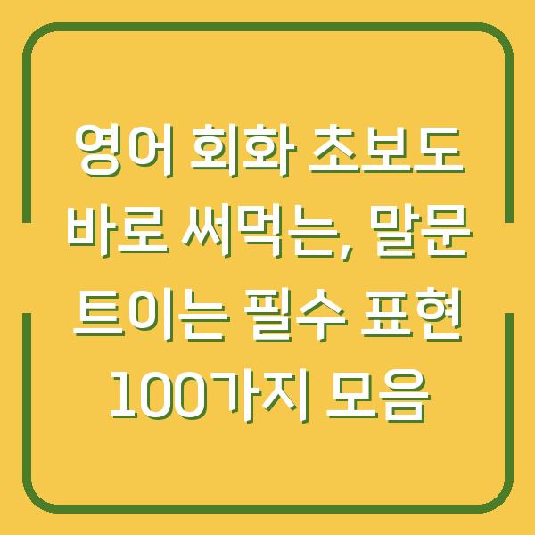 영어 회화 초보도 바로 써먹는, 말문 트이는 필수 표현 100가지 모음