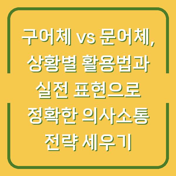 구어체 vs 문어체, 상황별 활용법과 실전 표현으로 정확한 의사소통 전략 세우기