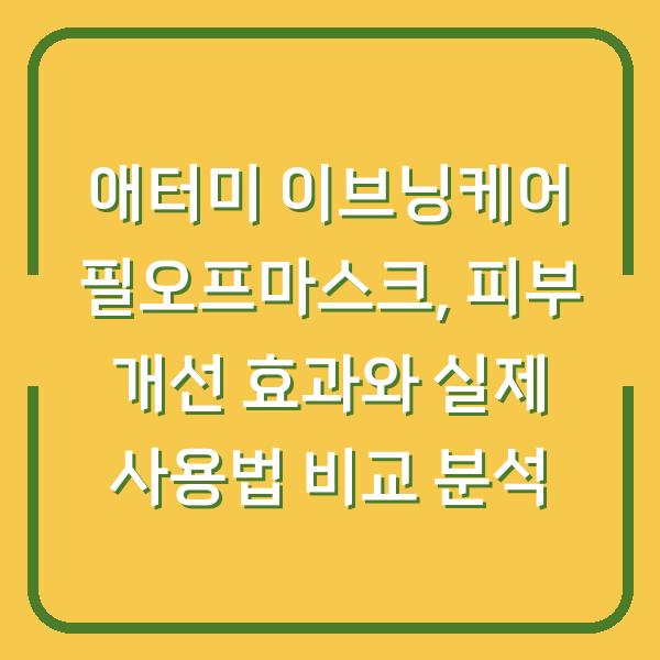 애터미 이브닝케어 필오프마스크, 피부 개선 효과와 실제 사용법 비교 분석