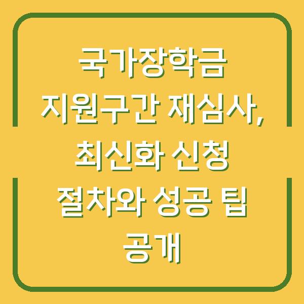 국가장학금 지원구간 재심사, 최신화 신청 절차와 성공 팁 공개