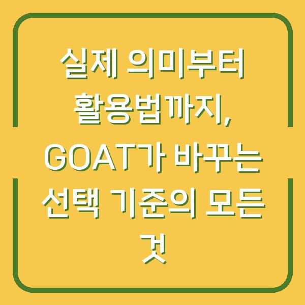 실제 의미부터 활용법까지, GOAT가 바꾸는 선택 기준의 모든 것