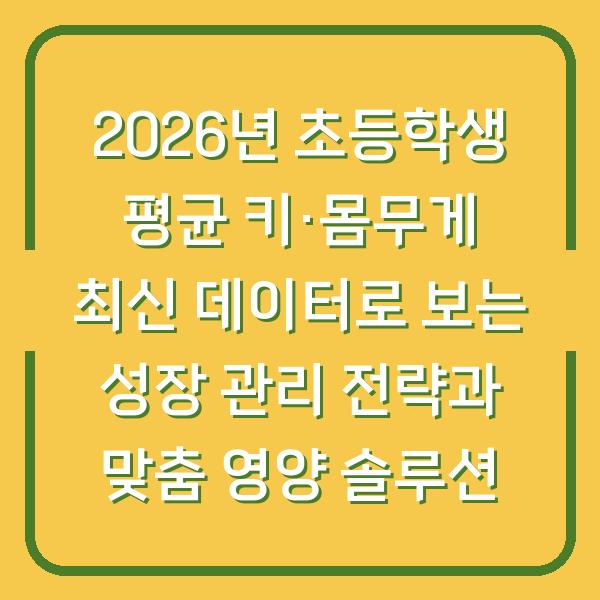 2026년 초등학생 평균 키·몸무게 최신 데이터로 보는 성장 관리 전략과 맞춤 영양 솔루션