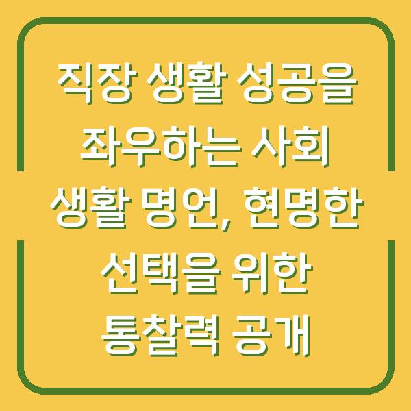 직장 생활 성공을 좌우하는 사회 생활 명언, 현명한 선택을 위한 통찰력 공개