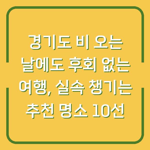경기도 비 오는 날에도 후회 없는 여행, 실속 챙기는 추천 명소 10선