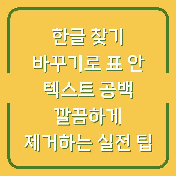 한글 찾기 바꾸기로 표 안 텍스트 공백 깔끔하게 제거하는 실전 팁