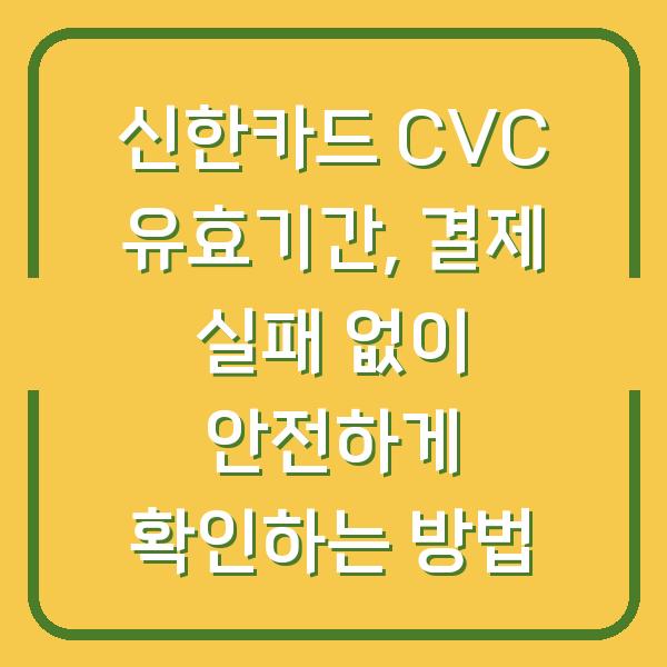 신한카드 CVC 유효기간, 결제 실패 없이 안전하게 확인하는 방법