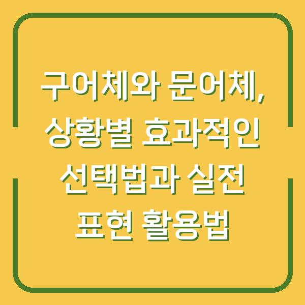 구어체와 문어체, 상황별 효과적인 선택법과 실전 표현 활용법