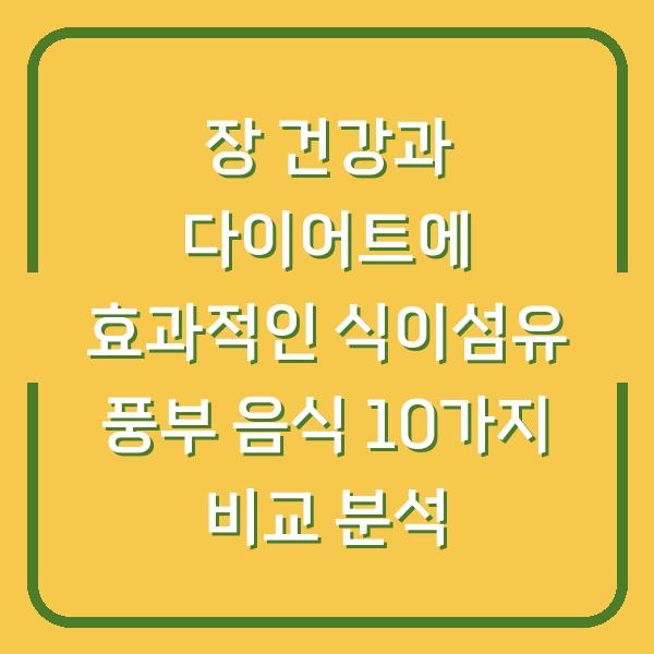 장 건강과 다이어트에 효과적인 식이섬유 풍부 음식 10가지 비교 분석