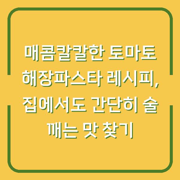 매콤칼칼한 토마토 해장파스타 레시피, 집에서도 간단히 술 깨는 맛 찾기