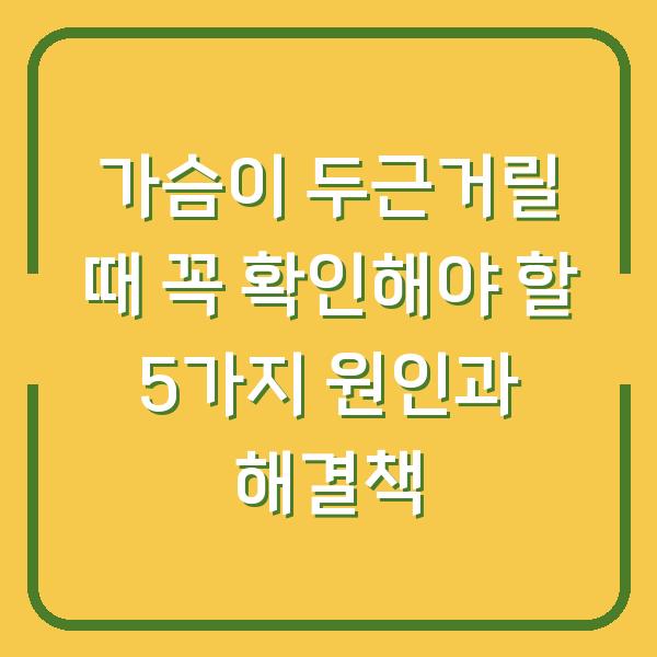 가슴이 두근거릴 때 꼭 확인해야 할 5가지 원인과 해결책
