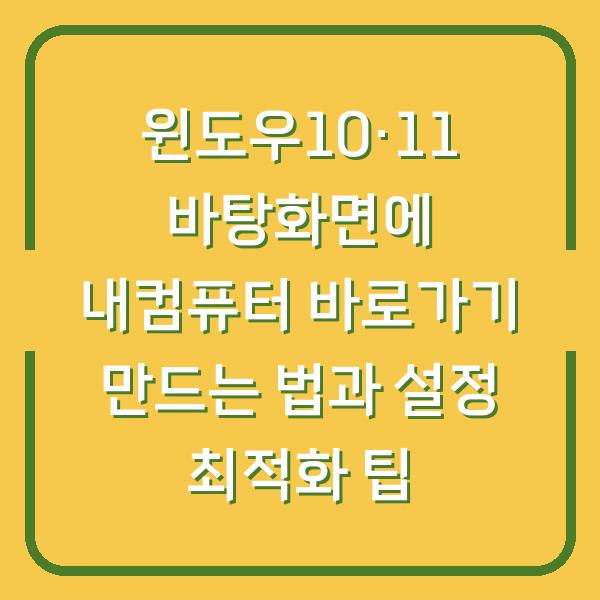 윈도우10·11 바탕화면에 내컴퓨터 바로가기 만드는 법과 설정 최적화 팁