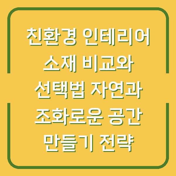 친환경 인테리어 소재 비교와 선택법 자연과 조화로운 공간 만들기 전략