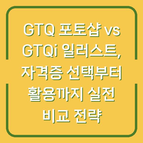 GTQ 포토샵 vs GTQi 일러스트, 자격증 선택부터 활용까지 실전 비교 전략