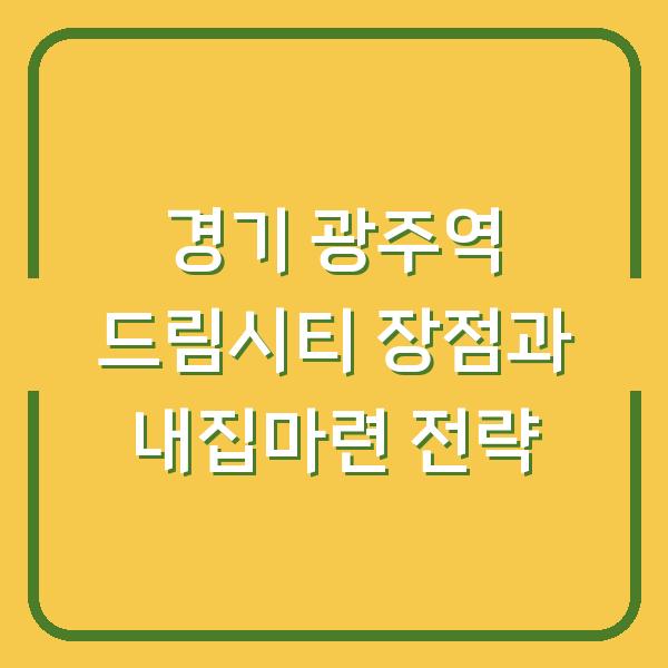 경기 광주역 드림시티 민간임대, 실제 거주자가 말하는 장점 3가지와 내집마련 전략