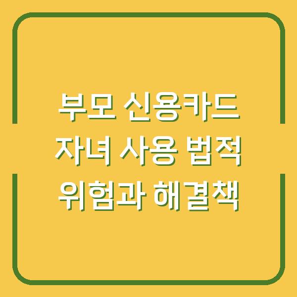 부모 신용카드를 자녀가 쓰면 생기는 3가지 법적 위험과 해결책