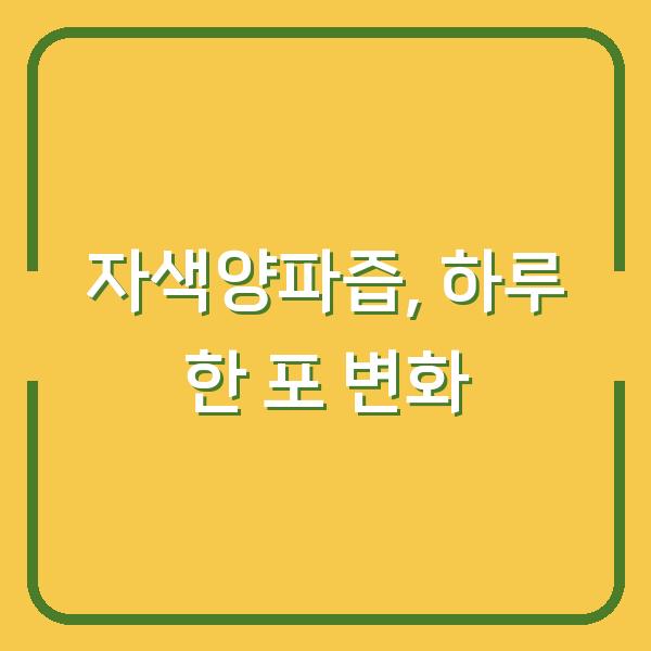 자색양파즙, 하루 한 포로 달라진 내 몸의 변화 3가지