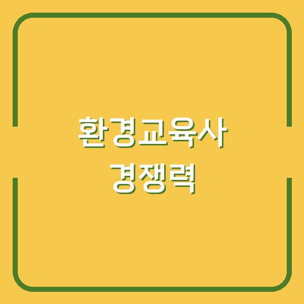 환경교육사 자격증 취득 후 취업 시장에서 실제 경쟁력은? 전문가가 말하는 핵심 포인트