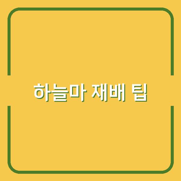 하늘마 재배의 모든 것 심는 시기부터 수확까지 놓치지 말아야 할 팁