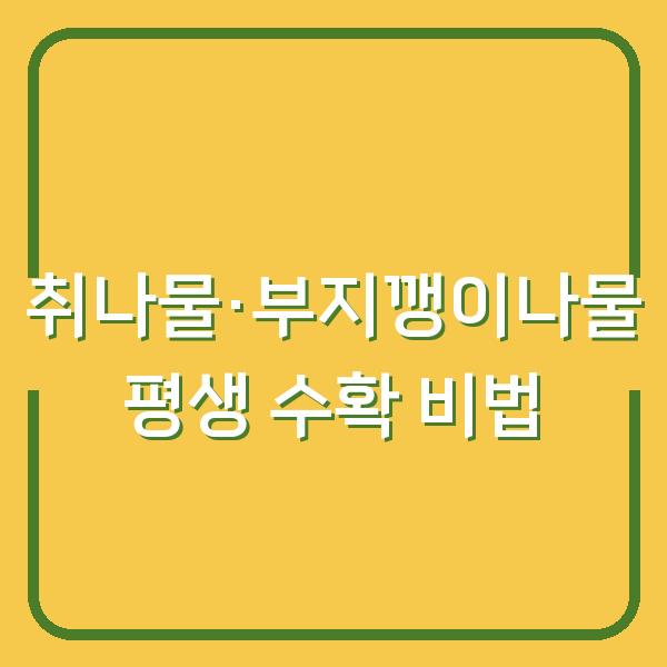 텃밭에서 취나물·부지깽이나물 평생 수확하는 재배 시기와 비법