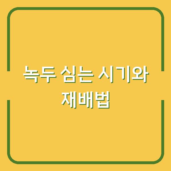 녹두 심는 시기와 재배방법, 파종시기만 알면 수확량 두 배로 늘어납니다