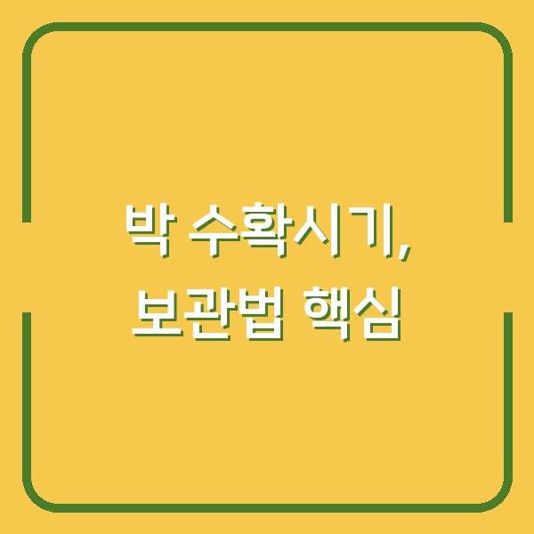 박 수확시기 놓치면 망하는 이유, 제대로 재배하고 오래 보관하는 법