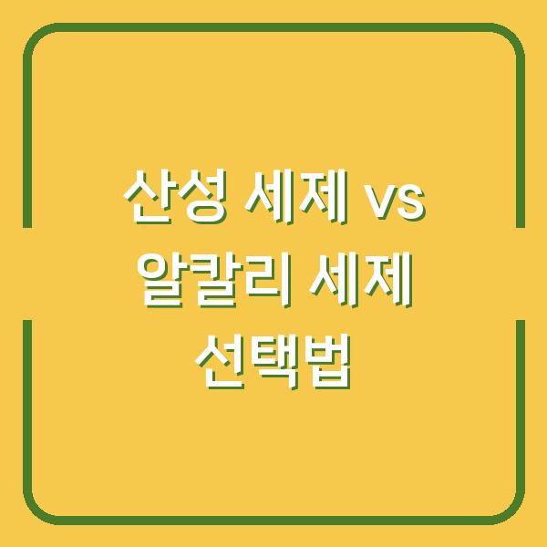 산성 세제 vs 알칼리 세제 당신의 청소에 맞는 선택은?
