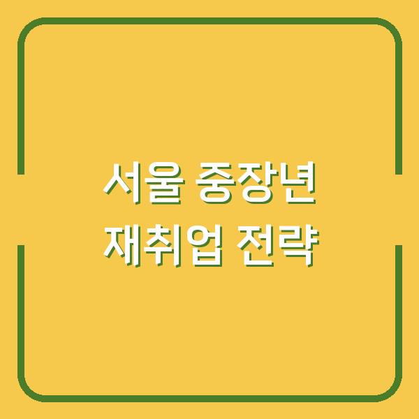 서울 중장년, 지금 시작하면 늦지 않은 재취업 전략 3가지