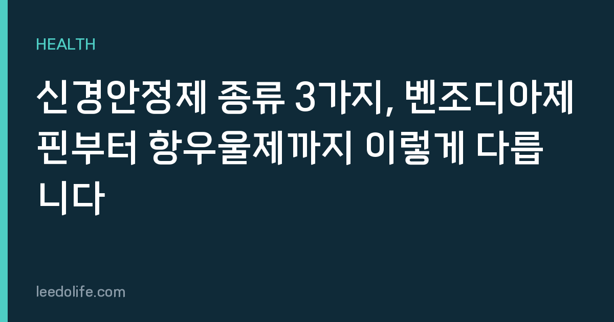 신경안정제 종류 3가지, 벤조디아제핀부터 항우울제까지 이렇게 다릅니다