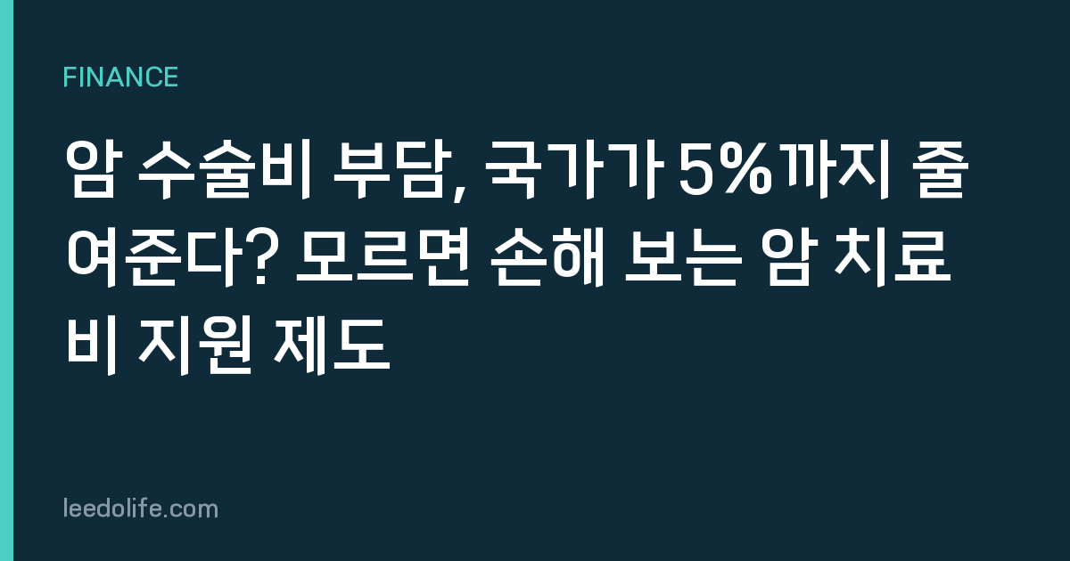 암 수술비 부담, 국가가 5%까지 줄여준다? 모르면 손해 보는 암 치료비 지원 제도