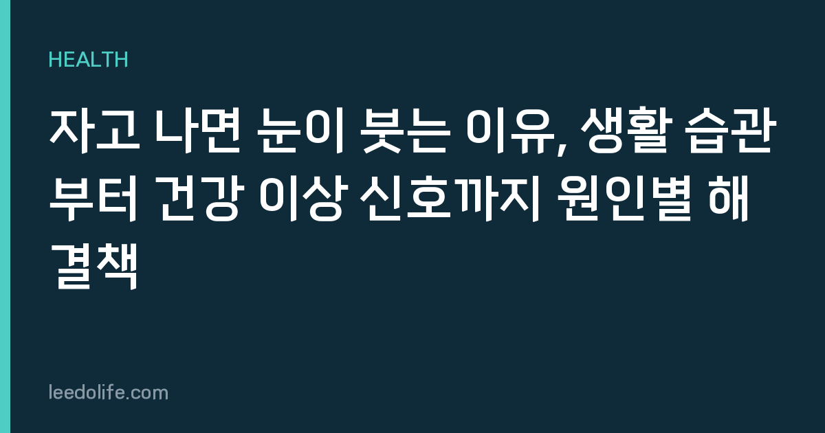 자고 나면 눈이 붓는 이유, 생활 습관부터 건강 이상 신호까지 원인별 해결책