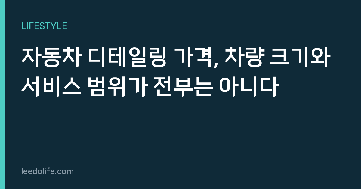 자동차 디테일링 가격, 차량 크기와 서비스 범위가 전부는 아니다