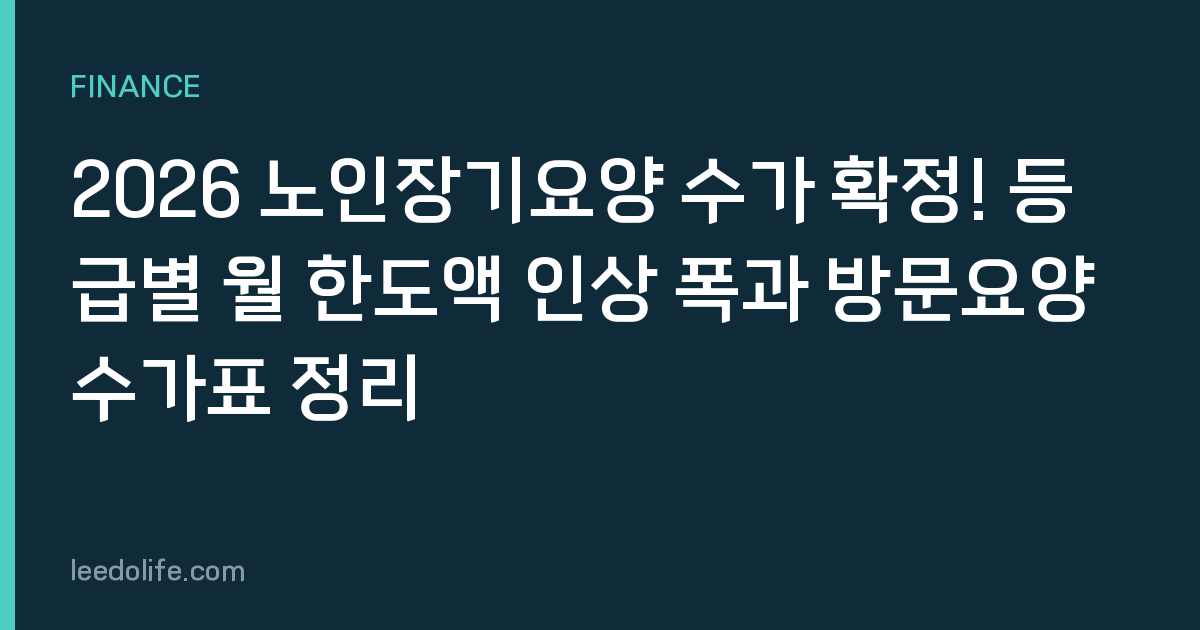 2026 노인장기요양 수가 확정! 등급별 월 한도액 인상 폭과 방문요양 수가표 정리