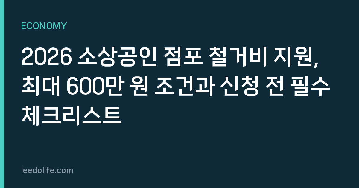 2026 소상공인 점포 철거비 지원, 최대 600만 원 조건과 신청 전 필수 체크리스트