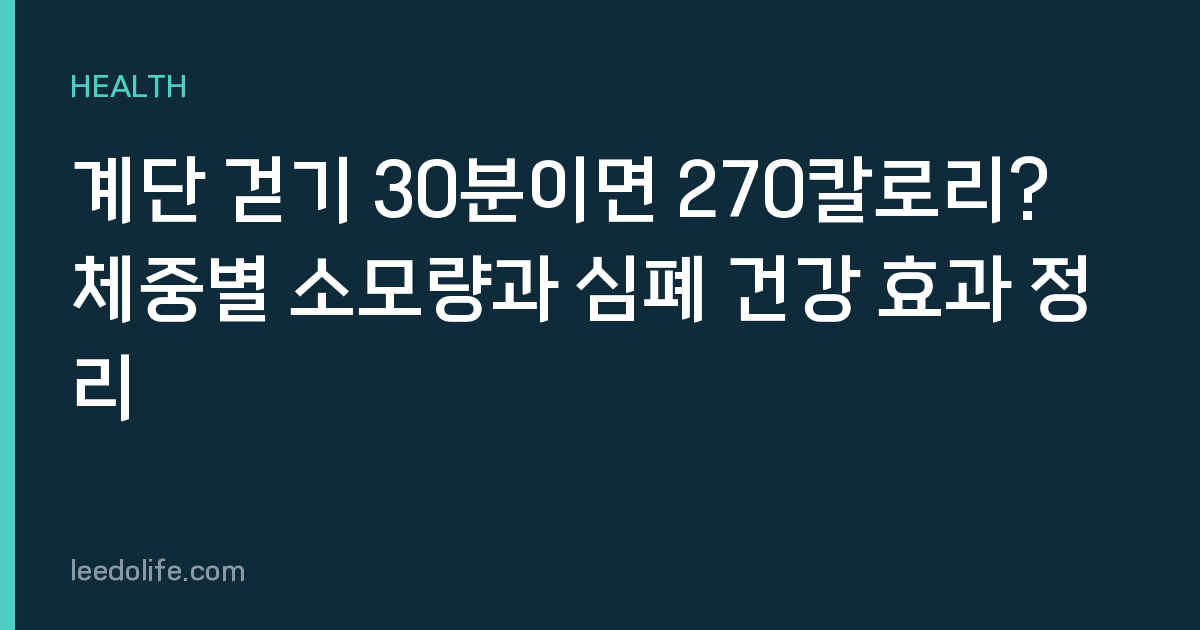 계단 걷기 30분이면 270칼로리? 체중별 소모량과 심폐 건강 효과 정리