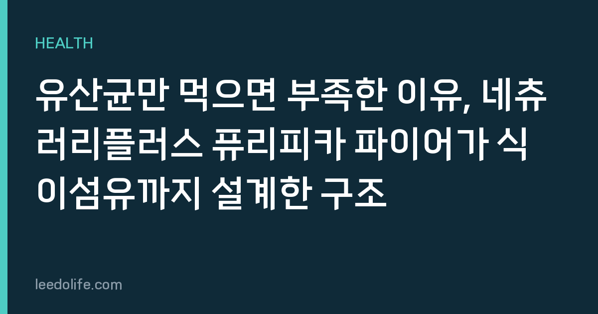 유산균만 먹으면 부족한 이유, 네츄러리플러스 퓨리피카 파이어가 식이섬유까지 설계한 구조