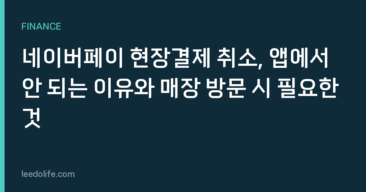 네이버페이 현장결제 취소, 앱에서 안 되는 이유와 매장 방문 시 필요한 것