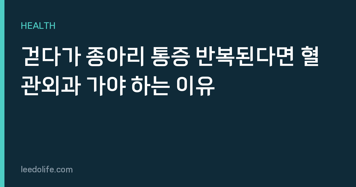 걷다가 종아리 통증 반복된다면 혈관외과 가야 하는 이유