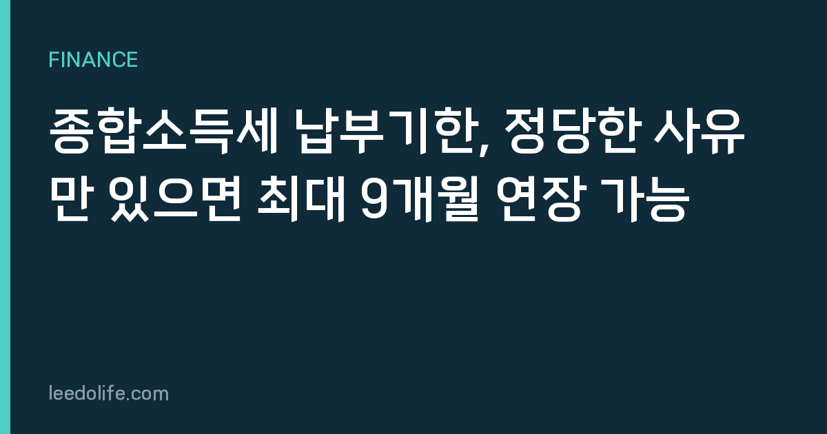 종합소득세 납부기한, 정당한 사유만 있으면 최대 9개월 연장 가능