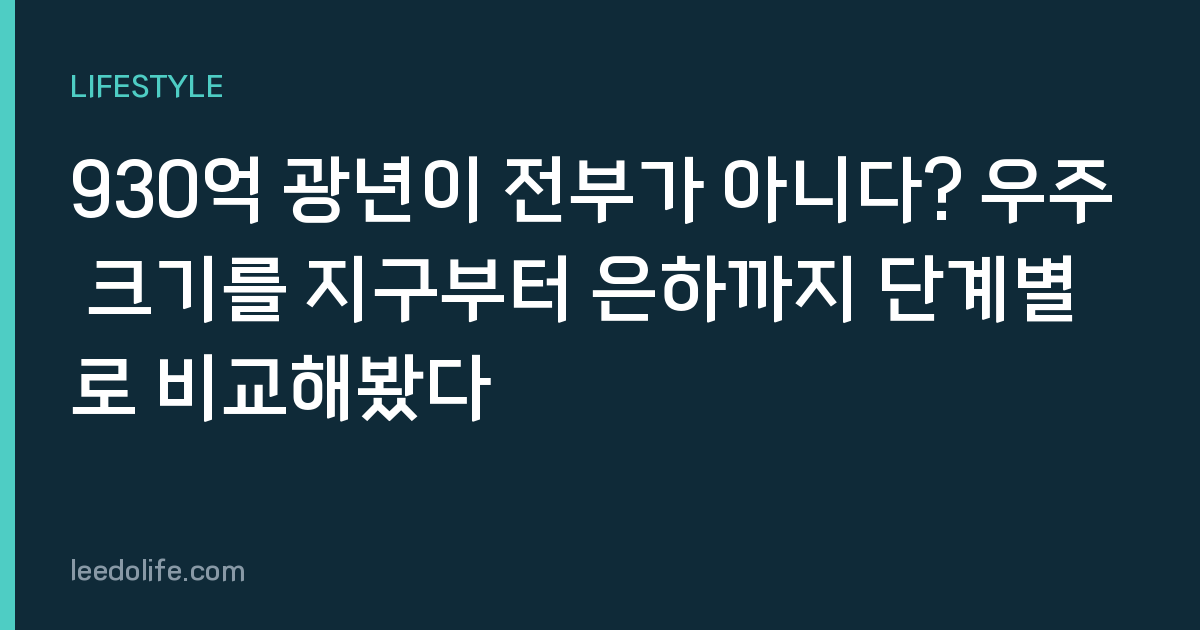 930억 광년이 전부가 아니다? 우주 크기를 지구부터 은하까지 단계별로 비교해봤다