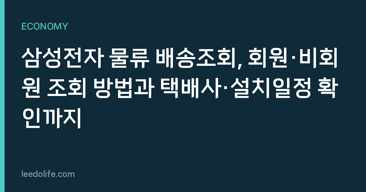 삼성전자 물류 배송조회, 회원·비회원 조회 방법과 택배사·설치일정 확인까지