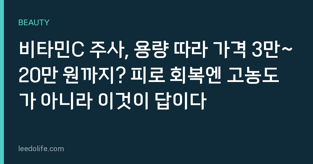비타민C 주사, 용량 따라 가격 3만~20만 원까지? 피로 회복엔 고농도가 아니라 이것이 답이다