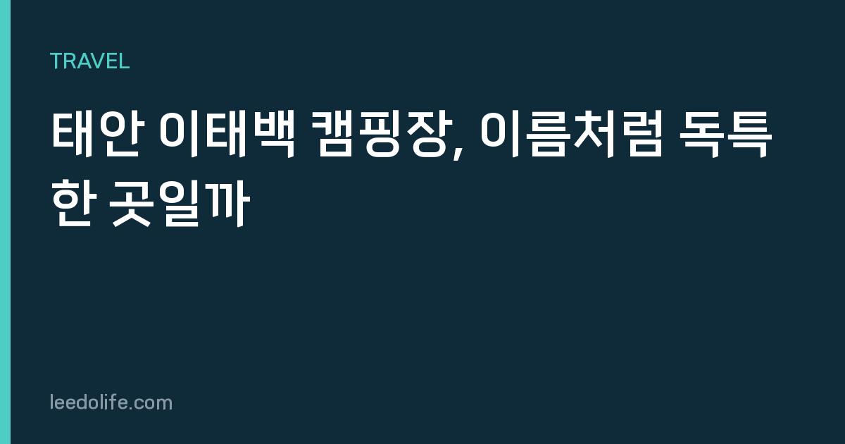 태안 이태백 캠핑장, 이름처럼 독특한 곳일까