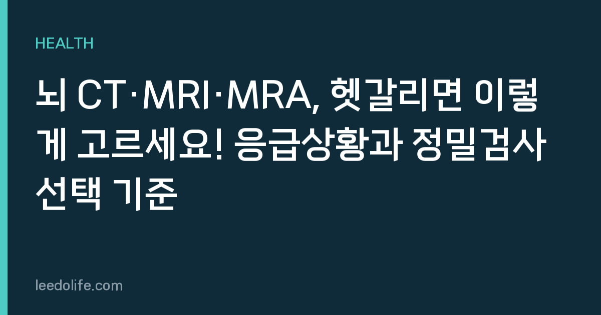 뇌 CT·MRI·MRA, 헷갈리면 이렇게 고르세요! 응급상황과 정밀검사 선택 기준