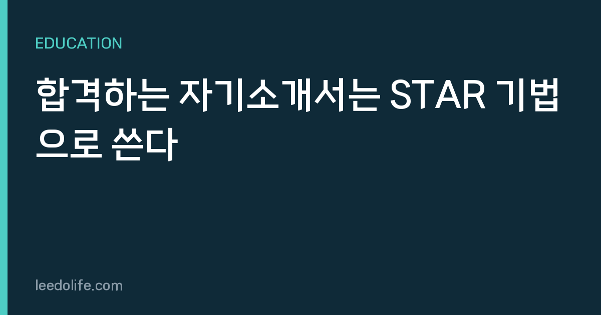 합격하는 자기소개서는 STAR 기법으로 쓴다