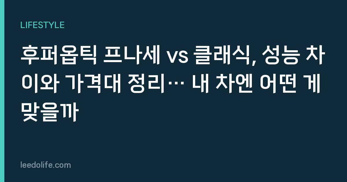 후퍼옵틱 프나세 vs 클래식, 성능 차이와 가격대 정리… 내 차엔 어떤 게 맞을까